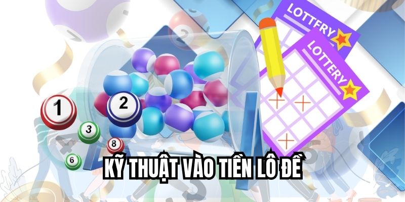 Kỹ thuật vào tiền lô đề giúp tăng phần thắng